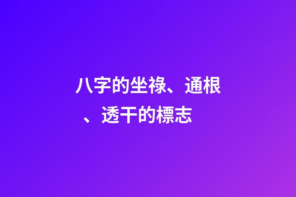 八字的坐祿、通根、透干的標志
